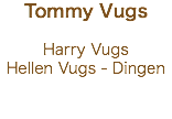 Tommy Vugs Harry Vugs
Hellen Vugs - Dingen